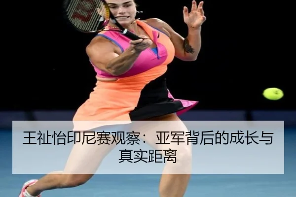 王祉怡印尼赛观察：亚军背后的成长与真实距离